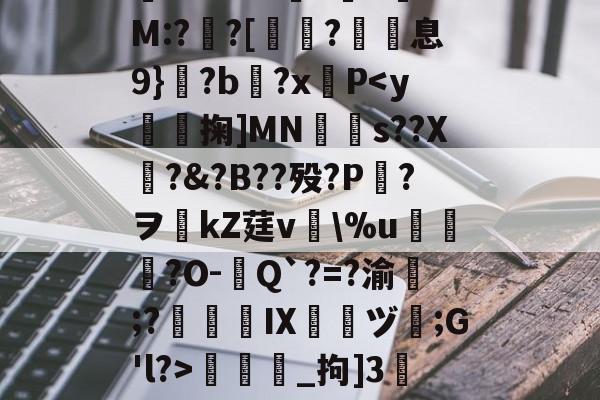 爱游戏体育-包含/8鞽y葝P?7黴茔?,%7z遺鑏2泝?彎sy閨?└?嫰昫◢_腪~8?!踩?鐄PQ騔噡?伹	*渘U0??勜惠三x镸S6?%e媺bt噭?G.-H+銐?壠1锜M:?亸?[蛶玤?歽息9}?b?x羵P